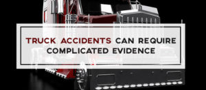 Truck Accidents can Require Complicated Evidence